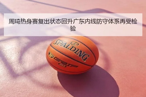 周琦热身赛复出状态回升广东内线防守体系再受检验